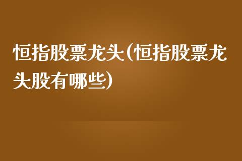 恒指股票龙头(恒指股票龙头股有哪些)_https://www.yunyouns.com_期货行情_第1张