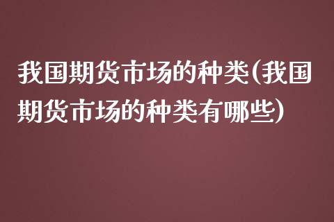 我国期货市场的种类(我国期货市场的种类有哪些)_https://www.yunyouns.com_股指期货_第1张