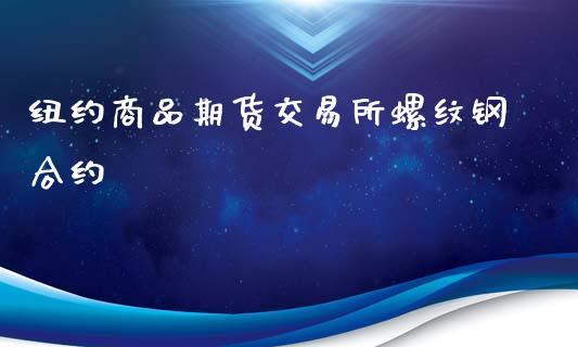 纽约商品期货交易所螺纹钢合约_https://www.yunyouns.com_期货直播_第1张