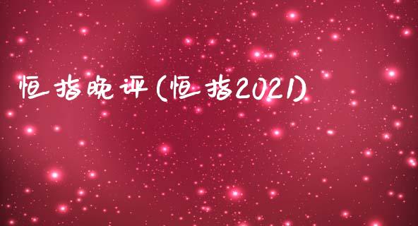 恒指晚评(恒指2021)_https://www.yunyouns.com_股指期货_第1张