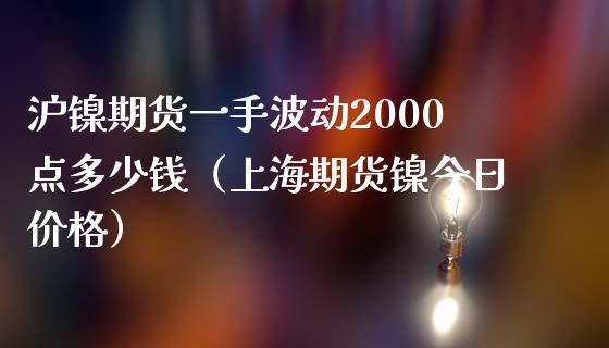 沪镍期货一手波动2000点多少钱（上海期货镍今日价格）_https://www.yunyouns.com_恒生指数_第1张