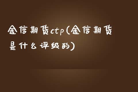 金信期货ctp(金信期货是什么评级的)_https://www.yunyouns.com_期货直播_第1张