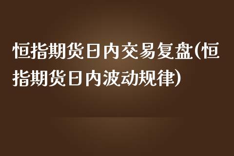 恒指期货日内交易复盘(恒指期货日内波动规律)_https://www.yunyouns.com_期货直播_第1张