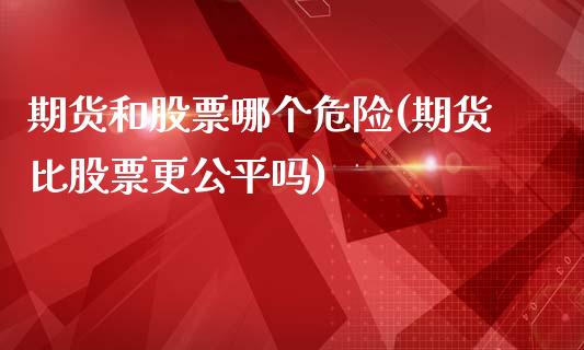 期货和股票哪个危险(期货比股票更公平吗)_https://www.yunyouns.com_股指期货_第1张