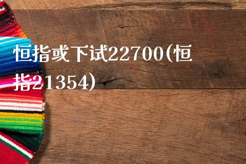 恒指或下试22700(恒指21354)_https://www.yunyouns.com_期货行情_第1张