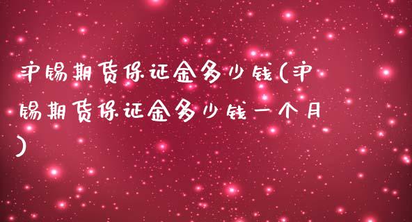 沪锡期货保证金多少钱(沪锡期货保证金多少钱一个月)_https://www.yunyouns.com_期货行情_第1张