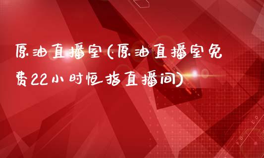 原油直播室(原油直播室免费22小时恒指直播间)_https://www.yunyouns.com_恒生指数_第1张