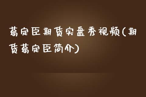 葛定臣期货实盘秀视频(期货葛定臣简介)_https://www.yunyouns.com_股指期货_第1张