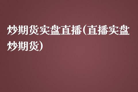 炒期货实盘直播(直播实盘炒期货)_https://www.yunyouns.com_股指期货_第1张