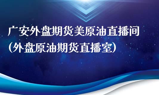 广安外盘期货美原油直播间(外盘原油期货直播室)_https://www.yunyouns.com_股指期货_第1张