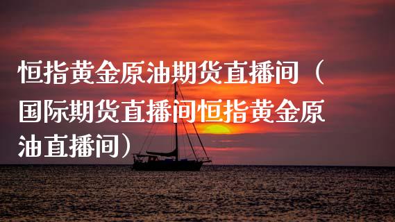 恒指黄金原油期货直播间（国际期货直播间恒指黄金原油直播间）_https://www.yunyouns.com_股指期货_第1张