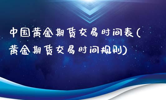 中国黄金期货交易时间表(黄金期货交易时间规则)_https://www.yunyouns.com_期货直播_第1张