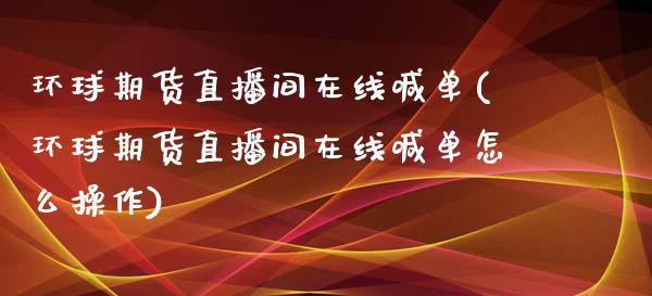 环球期货直播间在线喊单(环球期货直播间在线喊单怎么操作)_https://www.yunyouns.com_恒生指数_第1张