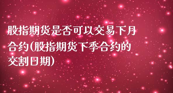 股指期货是否可以交易下月合约(股指期货下季合约的交割日期)_https://www.yunyouns.com_恒生指数_第1张