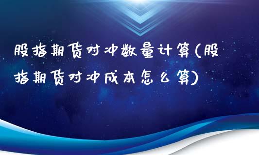 股指期货对冲数量计算(股指期货对冲成本怎么算)_https://www.yunyouns.com_恒生指数_第1张