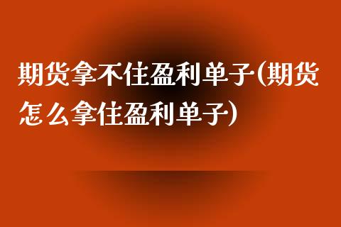 期货拿不住盈利单子(期货怎么拿住盈利单子)_https://www.yunyouns.com_恒生指数_第1张