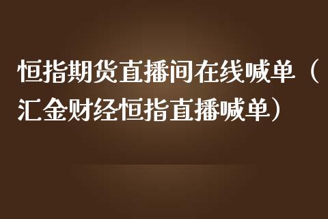 恒指期货直播间在线喊单（汇金财经恒指直播喊单）_https://www.yunyouns.com_期货行情_第1张