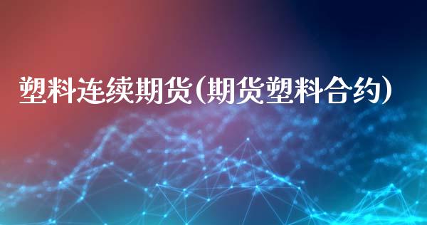 塑料连续期货(期货塑料合约)_https://www.yunyouns.com_期货行情_第1张