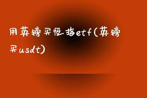 用英镑买恒指etf(英镑买usdt)_https://www.yunyouns.com_股指期货_第1张