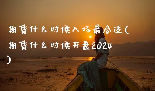 期货什么时候入场最合适(期货什么时候开盘2024)_https://www.yunyouns.com_期货行情_第1张