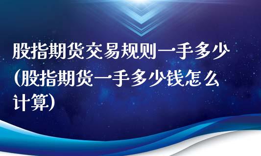 股指期货交易规则一手多少(股指期货一手多少钱怎么计算)_https://www.yunyouns.com_期货直播_第1张