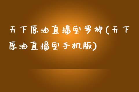 天下原油直播室罗神(天下原油直播室手机版)_https://www.yunyouns.com_恒生指数_第1张