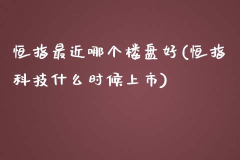 恒指最近哪个好(恒指科技什么时候上市)_https://www.yunyouns.com_期货行情_第1张