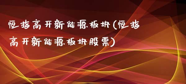 恒指高开新能源板块(恒指高开新能源板块股票)_https://www.yunyouns.com_期货行情_第1张