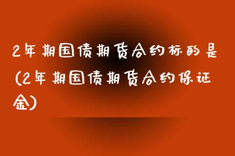 2年期国债期货合约标的是(2年期国债期货合约保证金)_https://www.yunyouns.com_恒生指数_第1张