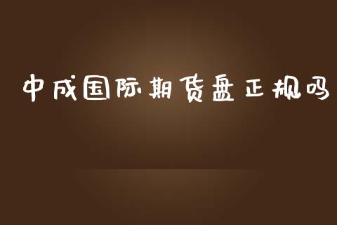 中成国际期货盘正规吗_https://www.yunyouns.com_期货行情_第1张