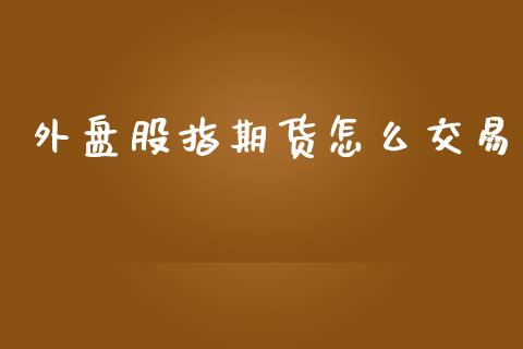 外盘股指期货怎么交易_https://www.yunyouns.com_股指期货_第1张