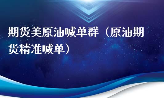 期货美原油喊单群（原油期货精准喊单）_https://www.yunyouns.com_股指期货_第1张