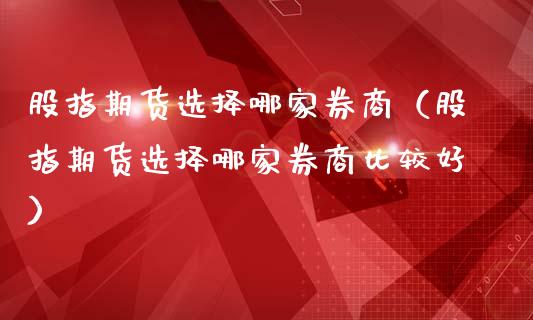 股指期货选择哪家券商（股指期货选择哪家券商比较好）_https://www.yunyouns.com_期货行情_第1张