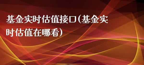 基金实时估值接口(基金实时估值在哪看)_https://www.yunyouns.com_期货行情_第1张