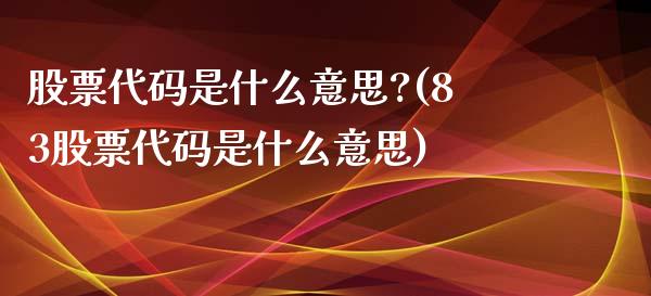 股票代码是什么意思?(83股票代码是什么意思)_https://www.yunyouns.com_股指期货_第1张