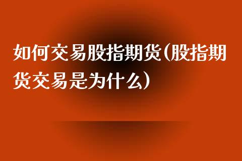 如何交易股指期货(股指期货交易是为什么)_https://www.yunyouns.com_恒生指数_第1张