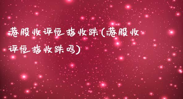 港股收评恒指收跌(港股收评恒指收跌吗)_https://www.yunyouns.com_股指期货_第1张