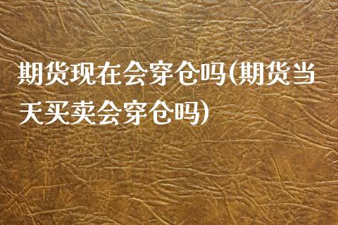 期货现在会穿仓吗(期货当天买卖会穿仓吗)_https://www.yunyouns.com_期货直播_第1张