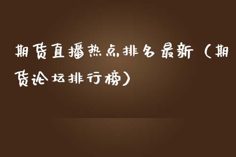 期货直播热点排名最新（期货排行榜）_https://www.yunyouns.com_期货行情_第1张