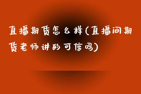 直播期货怎么样(直播间期货老师讲的可信吗)_https://www.yunyouns.com_期货直播_第1张