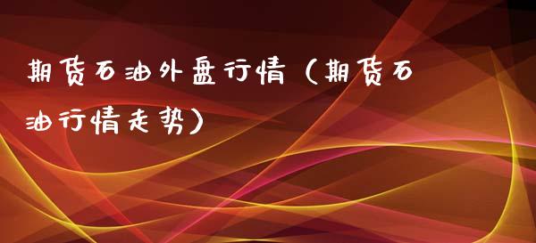 期货石油外盘行情（期货石情走势）_https://www.yunyouns.com_期货行情_第1张