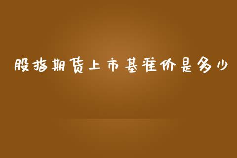 股指期货上市基准价是多少_https://www.yunyouns.com_期货行情_第1张