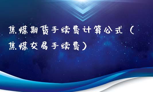 焦煤期货手续费计算公式（焦煤交易手续费）_https://www.yunyouns.com_期货行情_第1张