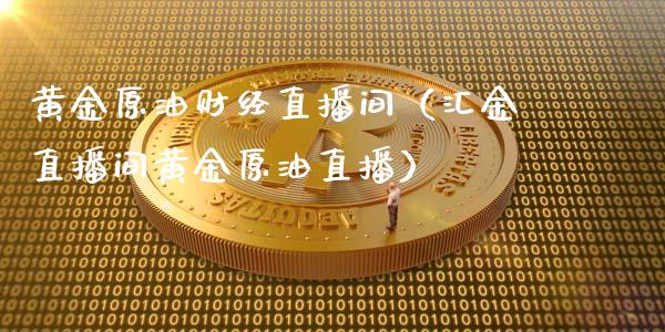 黄金原油财经直播间（汇金直播间黄金原油直播）_https://www.yunyouns.com_期货行情_第1张