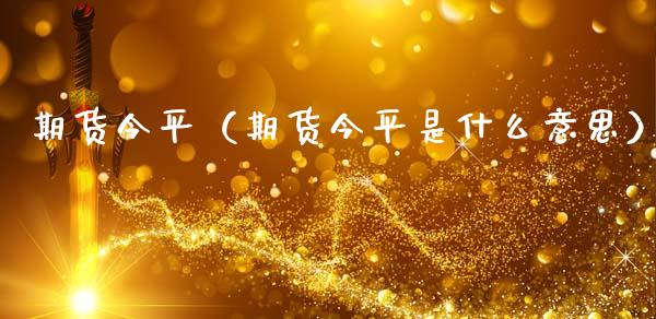 期货今平（期货今平是什么意思）_https://www.yunyouns.com_恒生指数_第1张