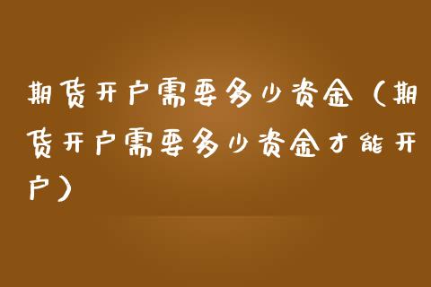 期货开户需要多少资金（期货开户需要多少资金才能开户）_https://www.yunyouns.com_期货行情_第1张