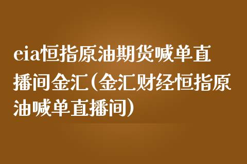 eia恒指原油期货喊单直播间金汇(金汇财经恒指原油喊单直播间)_https://www.yunyouns.com_期货行情_第1张