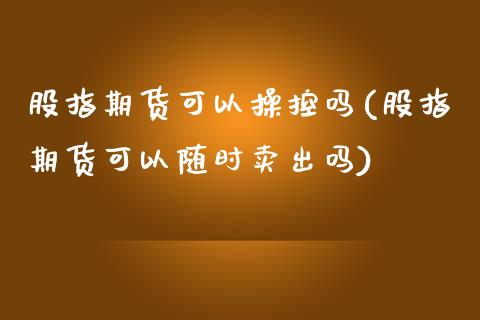 股指期货可以操控吗(股指期货可以随时卖出吗)_https://www.yunyouns.com_恒生指数_第1张