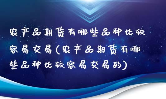 农产品期货有哪些品种比较容易交易(农产品期货有哪些品种比较容易交易的)_https://www.yunyouns.com_恒生指数_第1张