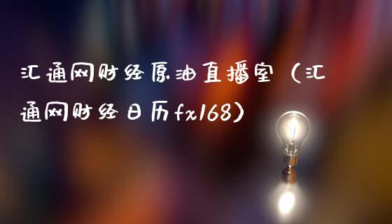 汇通网财经原油直播室（汇通网财经日历fx168）_https://www.yunyouns.com_期货直播_第1张